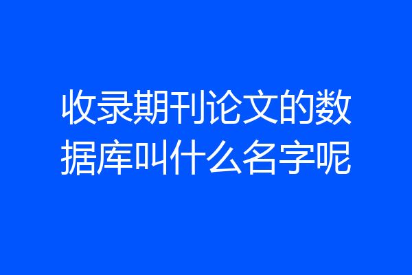 收录期刊论文的数据库叫什么名字呢