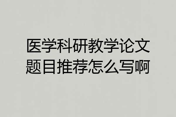 医学科研教学论文题目推荐怎么写啊