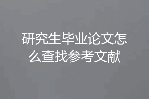 研究生毕业论文怎么查找参考文献