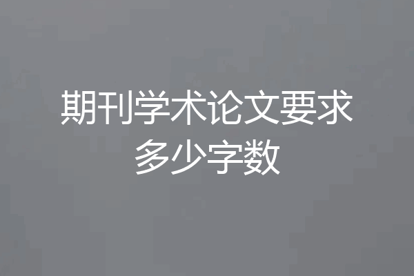 期刊学术论文要求多少字数