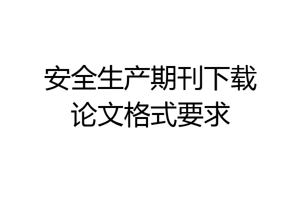 安全生产期刊下载论文格式要求