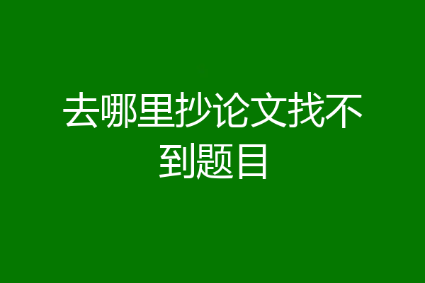去哪里抄论文找不到题目