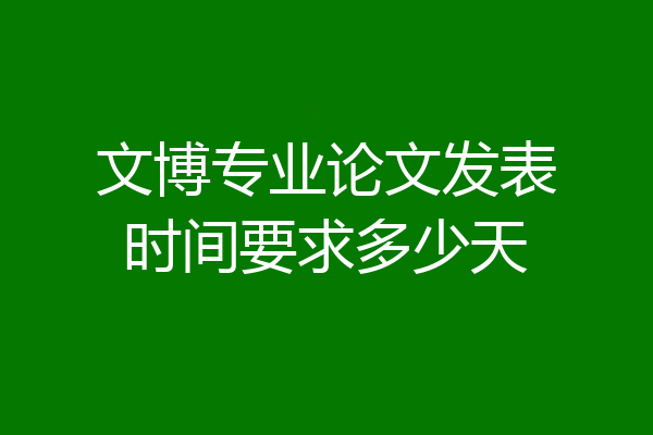 文博专业论文发表时间要求多少天