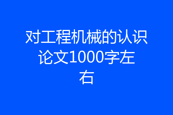 对工程机械的认识论文1000字左右