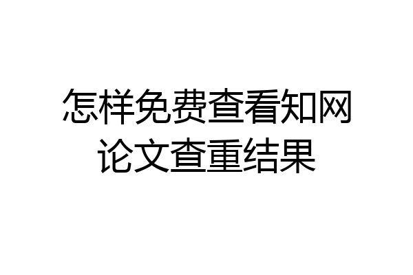怎样免费查看知网论文查重结果