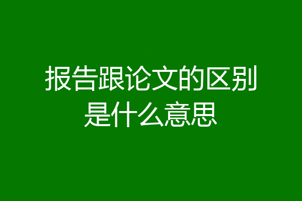 报告跟论文的区别是什么意思