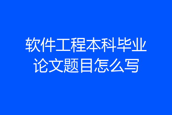 软件工程本科毕业论文题目怎么写