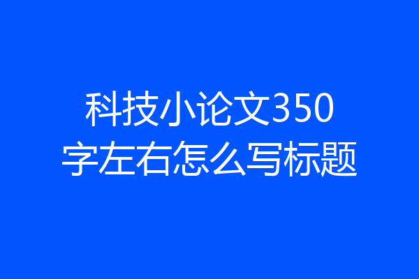 科技小论文350字左右怎么写标题