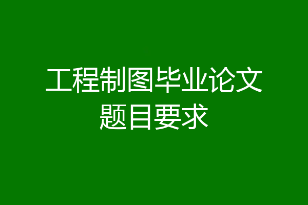 工程制图毕业论文题目要求
