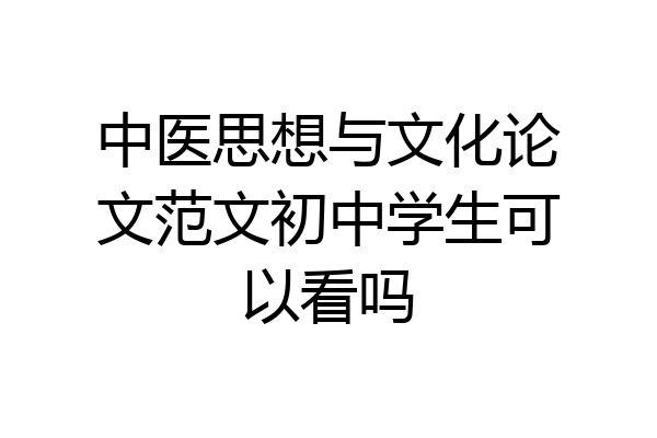 中医思想与文化论文范文初中学生可以看吗