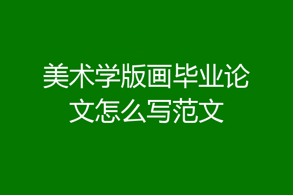 美术学版画毕业论文怎么写范文
