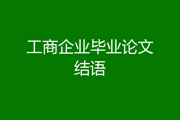 工商企业毕业论文结语