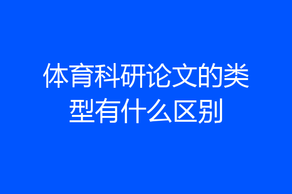 体育科研论文的类型有什么区别
