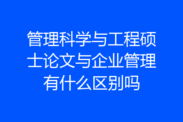 管理科学与工程硕士论文与企业管理有什么区别吗