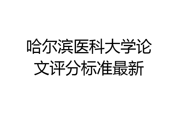 哈尔滨医科大学论文评分标准最新
