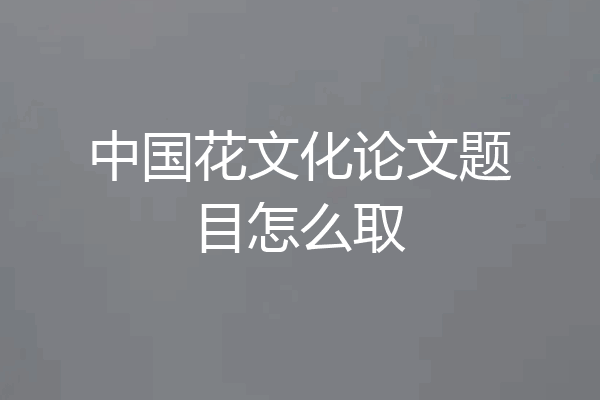 中国花文化论文题目怎么取