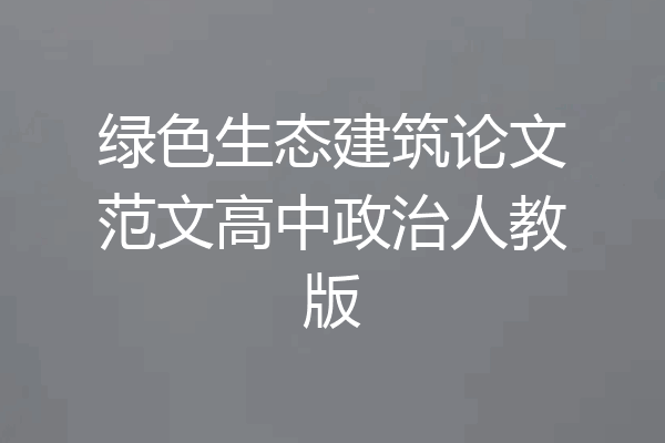 绿色生态建筑论文范文高中政治人教版