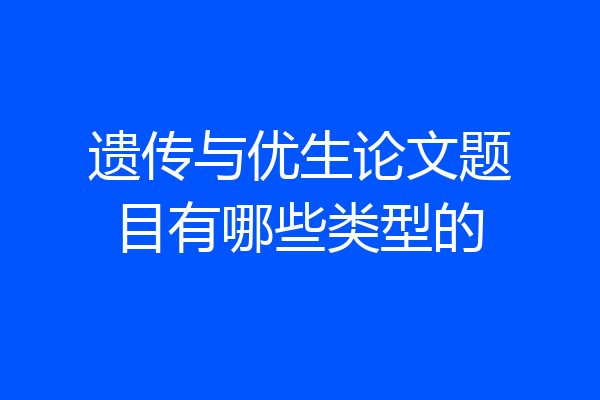 遗传与优生论文题目有哪些类型的