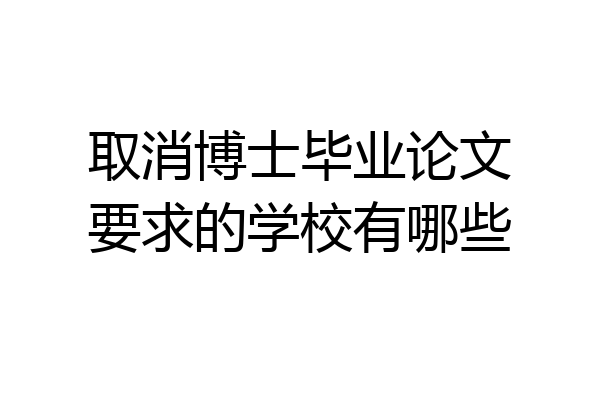取消博士毕业论文要求的学校有哪些