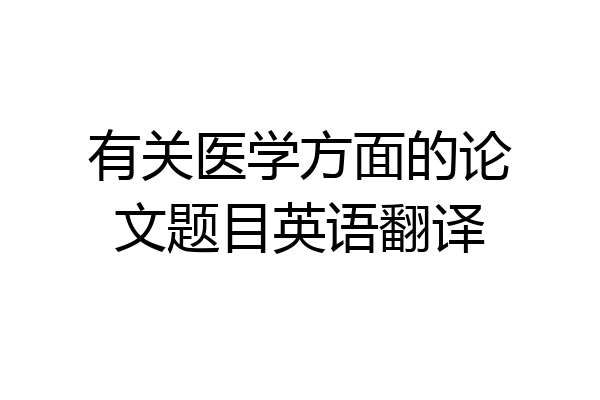 有关医学方面的论文题目英语翻译