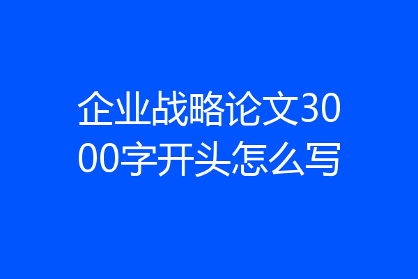 企业战略论文3000字开头怎么写