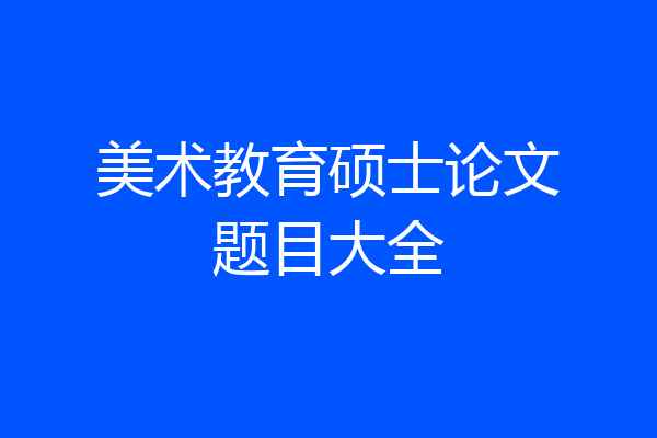 美术教育硕士论文题目大全