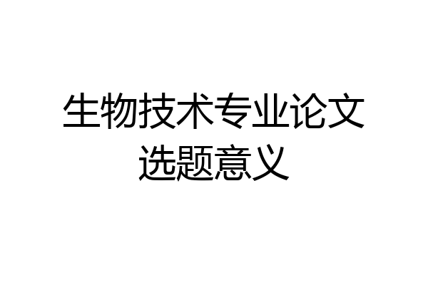 生物技术专业论文选题意义