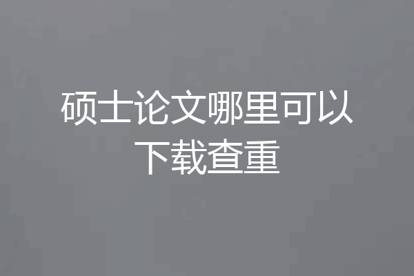 硕士论文哪里可以下载查重
