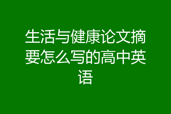 生活与健康论文摘要怎么写的高中英语