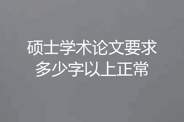 硕士学术论文要求多少字以上正常
