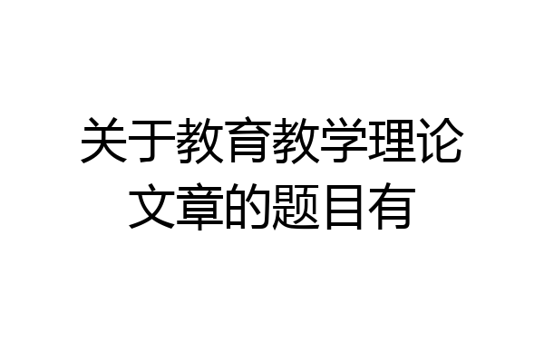 关于教育教学理论文章的题目有