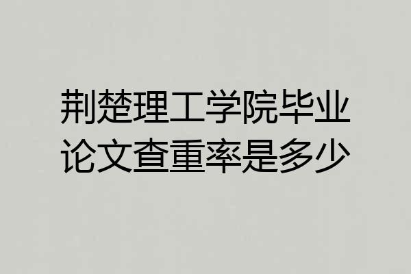 荆楚理工学院毕业论文查重率是多少