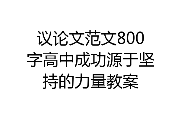 议论文范文800字高中成功源于坚持的力量教案