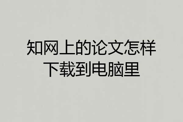 知网上的论文怎样下载到电脑里