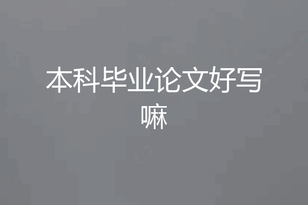 本科毕业论文好写嘛