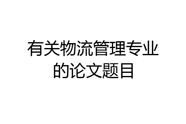 有关物流管理专业的论文题目