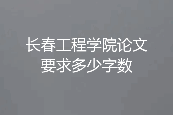 长春工程学院论文要求多少字数