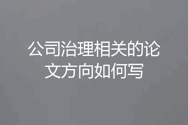 公司治理相关的论文方向如何写