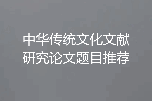 中华传统文化文献研究论文题目推荐