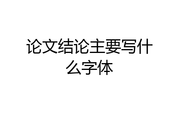 论文结论主要写什么字体
