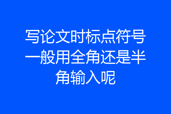 写论文时标点符号一般用全角还是半角输入呢