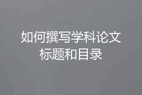 如何撰写学科论文标题和目录
