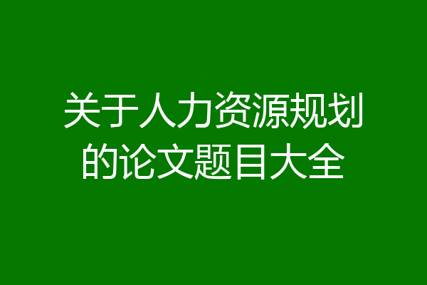 关于人力资源规划的论文题目大全