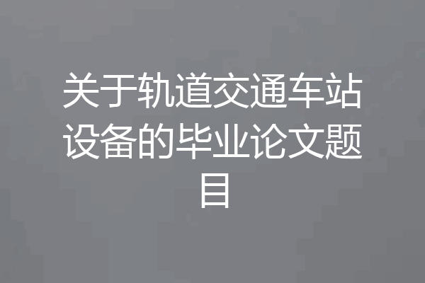 关于轨道交通车站设备的毕业论文题目