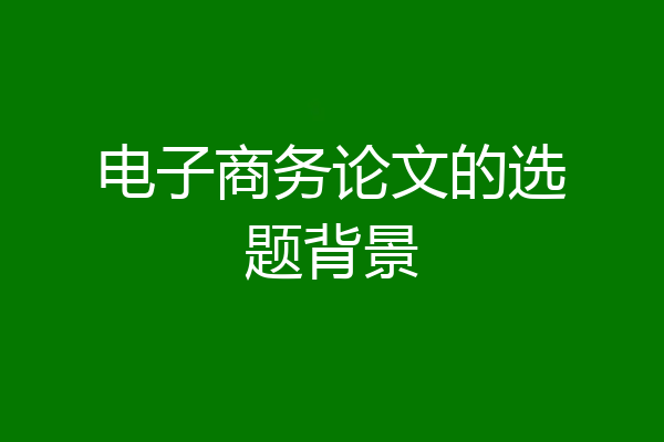 电子商务论文的选题背景