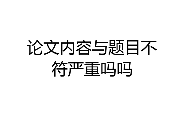 论文内容与题目不符严重吗吗