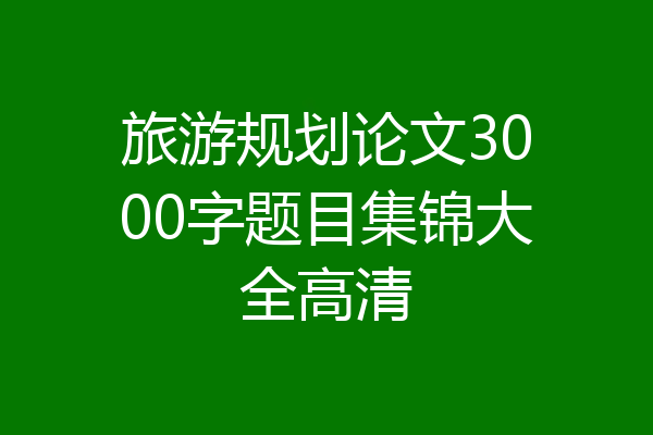 旅游规划论文3000字题目集锦大全高清