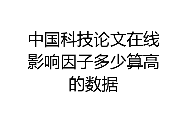 中国科技论文在线影响因子多少算高的数据