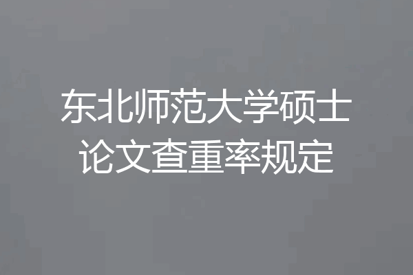 东北师范大学硕士论文查重率规定