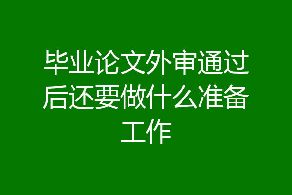 毕业论文外审通过后还要做什么准备工作